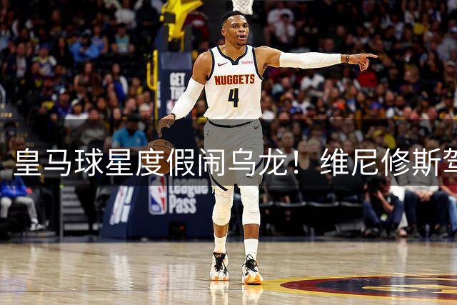 皇马球星度假闹乌龙！维尼修斯驾驶高尔夫球车失控栽进花坛